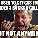 But Not Anymore! | I USED TO GET GAS FOR UNDER 3 BUCKS A GALLON; BUT NOT ANYMORE! | image tagged in but not anymore | made w/ Imgflip meme maker