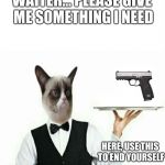 Grumpy Cat Waiter | WAITER... PLEASE GIVE ME SOMETHING I NEED; HERE, USE THIS TO END YOURSELF | image tagged in grumpy cat waiter | made w/ Imgflip meme maker