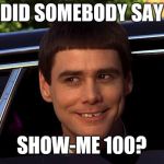 Did Somebody Say | DID SOMEBODY SAY; SHOW-ME 100? | image tagged in did somebody say | made w/ Imgflip meme maker