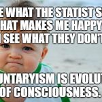 I Will Crush | I SEE WHAT THE STATIST SEES. WHAT MAKES ME HAPPY IS I CAN SEE WHAT THEY DON'T SEE. VOLUNTARYISM IS EVOLUTION OF CONSCIOUSNESS. | image tagged in i will crush | made w/ Imgflip meme maker