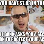 Safety is #1 priority | WHEN YOU HAVE $7.83 IN THE BANK; AND THE BANK ASKS YOU A SECURITY QUESTION TO PROTECT YOUR ACCOUNT. | image tagged in crazy russian hacker | made w/ Imgflip meme maker
