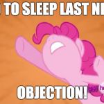 Pinkie Pie Objection | HARD TO SLEEP LAST NIGHT? OBJECTION! | image tagged in pinkie pie objection,memes,sleep | made w/ Imgflip meme maker