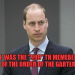 Sad Prince William | I  WAS THE "999" TH MEMEBER OF THE ORDER OF THE GARTER! | image tagged in sad prince william | made w/ Imgflip meme maker