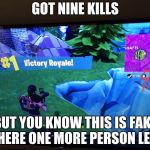 Fort nite fail | GOT NINE KILLS; BUT YOU KNOW THIS IS FAKE THERE ONE MORE PERSON LEFT | image tagged in fort nite fail | made w/ Imgflip meme maker