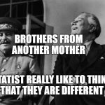 Communist love fest | BROTHERS FROM ANOTHER MOTHER; STATIST REALLY LIKE TO THINK THAT THEY ARE DIFFERENT | image tagged in communist love fest | made w/ Imgflip meme maker