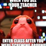 StarWars | WHEN YOU SEE YOUR TEACHER; ENTER CLASS AFTER YOU WERE SCREWING AROUND | image tagged in starwars | made w/ Imgflip meme maker