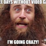 Crazy man | THREE DAYS WITHOUT VIDEO GAMES; I'M GOING CRAZY! | image tagged in crazy man | made w/ Imgflip meme maker