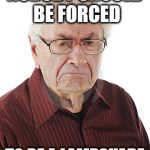 Angry old man | NOBODY SHOULD BE FORCED; TO BE A LAMPSHADE | image tagged in angry old man | made w/ Imgflip meme maker
