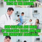 Left a tool in ya | WE HAVE THE BEST MED TECH IN THE REGION. OUR SCAPLES ARE MADE OF VOLCANIC GLASS AND ARE THE SHARPEST AVAILABLE.. WE'RE ACTUA LOT GOING TO USE ONE TO GET THE ONE WE LEFT IN YOU OUT! | image tagged in reallyitsjohn's dr template | made w/ Imgflip meme maker