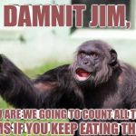 How many Jims? | DAMNIT JIM, JIMS IF YOU KEEP EATING THEM? HOW ARE WE GOING TO COUNT ALL THESE | image tagged in dammit jim,carry mevto carrey you,buters biters | made w/ Imgflip meme maker