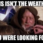 These aren't the droids you're looking for | THIS ISN’T THE WEATHER; YOU WERE LOOKING FOR... | image tagged in these aren't the droids you're looking for | made w/ Imgflip meme maker