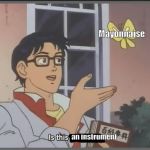 Is this a pigeon | Mayonnaise; an instrument | image tagged in is this a pigeon | made w/ Imgflip meme maker