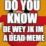 Ugandian Nuckles | DO YOU KNOW; DE WEY JK IM A DEAD MEME | image tagged in ugandian nuckles | made w/ Imgflip meme maker