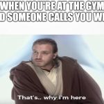 Ironic | WHEN YOU'RE AT THE GYM AND SOMEONE CALLS YOU WEAK | image tagged in that's why i'm here,gym,strength,obi wan kenobi,star wars,star wars prequels | made w/ Imgflip meme maker