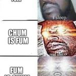 ascended shaq | CHUM IS METABOLICAL FUEL; CHUM IS FUM; FUM IS CHUM | image tagged in ascended shaq | made w/ Imgflip meme maker