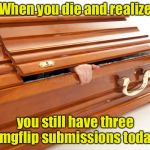 Imgflip addiction level: Expired | When you die and realize; you still have three imgflip submissions today | image tagged in still alive coffin,memes,coffin,imgflip,submissions | made w/ Imgflip meme maker