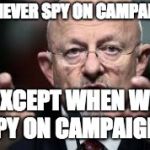 James Clapper | WE NEVER SPY ON CAMPAIGNS; EXCEPT WHEN WE SPY ON CAMPAIGNS | image tagged in james clapper | made w/ Imgflip meme maker
