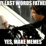 Darth Vader's Last Words | ANY LAST WORDS FATHER? YES, MAKE MEMES | image tagged in darth vader's last words,memes | made w/ Imgflip meme maker