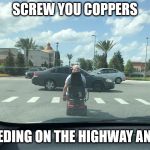 Old man Mobility Scooter | SCREW YOU COPPERS; IM SPEEDING ON THE HIGHWAY ANYWAYS | image tagged in old man mobility scooter | made w/ Imgflip meme maker