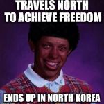 black bad Luck Brian  | TRAVELS NORTH TO ACHIEVE FREEDOM; ENDS UP IN NORTH KOREA | image tagged in black bad luck brian | made w/ Imgflip meme maker