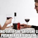 Dinner | DATING TIP: IF SHE SAYS SHE LIKES CATS, PUSH HER PLATE OFF THE TABLE. | image tagged in dinner,cats,funny,memes,funny memes | made w/ Imgflip meme maker