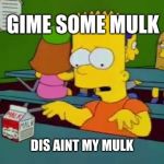 mulk no malk! | GIME SOME MULK; DIS AINT MY MULK | image tagged in mulk no malk | made w/ Imgflip meme maker