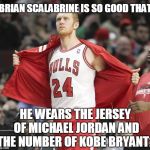 So Good That..... | BRIAN SCALABRINE IS SO GOOD THAT; HE WEARS THE JERSEY OF MICHAEL JORDAN AND THE NUMBER OF KOBE BRYANT? | image tagged in brian scalabrine | made w/ Imgflip meme maker