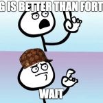 Um... oh | PUBG IS BETTER THAN FORTNITE; WAIT | image tagged in um oh,scumbag | made w/ Imgflip meme maker