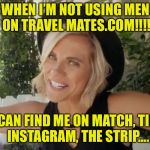 Women: Tech Geniuses  | WHEN I’M NOT USING MEN ON TRAVEL MATES.COM!!!! YOU CAN FIND ME ON MATCH, TINDER, INSTAGRAM, THE STRIP.... | image tagged in thot,hoes,hoe,match,tinder,red pill | made w/ Imgflip meme maker