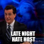 Stephen Colbert | LATE NIGHT HATE HOST | image tagged in stephen colbert | made w/ Imgflip meme maker