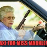 Queen gun | TAXI FOR MISS MARKLE!!! | image tagged in queen gun | made w/ Imgflip meme maker