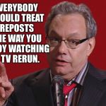 You don’t get mad at Cox when they show a rerun of Family Guy or The Big Bang Theory do you? | EVERYBODY SHOULD TREAT REPOSTS THE WAY YOU ENJOY WATCHING A TV RERUN. | image tagged in lewis black on reposts,a word on reposts,they should be embraced | made w/ Imgflip meme maker