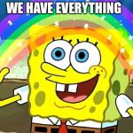 spongebob rainbow | WE HAVE EVERYTHING | image tagged in spongebob rainbow | made w/ Imgflip meme maker