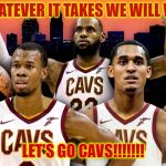Cleveland Cavaliers | WHATEVER IT TAKES WE WILL WIN; LET'S GO CAVS!!!!!!! | image tagged in cleveland cavaliers | made w/ Imgflip meme maker