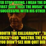 Never Give Up! | NEVER STOP TRYING. I MEAN THE DUDE WHO FIRST SAID "FACE THE MUSIC" WASN'T NEAR AS SUCCESSFUL WITH HIS OTHER PHRASES; LIKE "MOUTH THE CALLIGRAPHY", "ARMPIT THE LYRICS", AND "NOSTRIL THE POETRY" BUT YOU DIDN'T SEE HIM QUIT DID YOU? | image tagged in jksimmons,memes,funny,never give up | made w/ Imgflip meme maker