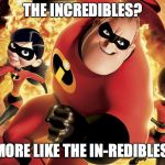 Incredibles family | THE INCREDIBLES? MORE LIKE THE IN-REDIBLES | image tagged in incredibles family | made w/ Imgflip meme maker