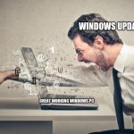pc rage | WINDOWS UPDATE; GREAT WORKING WINDOWS PC | image tagged in pc rage | made w/ Imgflip meme maker
