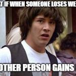 What if losing weight is like the balance of the earth's water? | WHAT IF
WHEN SOMEONE LOSES WEIGHT; ANOTHER PERSON GAINS IT? | image tagged in keanu reeves,weight loss,weight gain,what if,fat travels,balance | made w/ Imgflip meme maker
