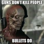 Guns don’t kill people | GUNS DON’T KILL PEOPLE; BULLETS DO | image tagged in skeleton bullet | made w/ Imgflip meme maker