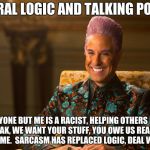 Hunger Games/Caesar Flickerman (Stanley Tucci) "heh heh heh" | LIBERAL LOGIC AND TALKING POINTS; EVERYONE BUT ME IS A RACIST, HELPING OTHERS MAKE YOU WEAK, WE WANT YOUR STUFF, YOU OWE US REALLY JUST MEANS ME.  SARCASM HAS REPLACED LOGIC, DEAL WITH IT. | image tagged in hunger games/caesar flickerman stanley tucci heh heh heh | made w/ Imgflip meme maker