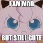 Jigglypuff  | I AM MAD; BUT STILL CUTE | image tagged in jigglypuff | made w/ Imgflip meme maker