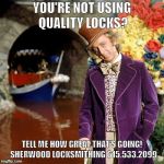 Willy Wonka | YOU'RE NOT USING QUALITY LOCKS? TELL ME HOW GREAT THAT'S GOING!  SHERWOOD LOCKSMITHING 615.533.2099 | image tagged in willy wonka | made w/ Imgflip meme maker