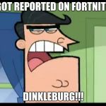 timmy's dad dinkleberg | I GOT REPORTED ON FORTNITE? DINKLEBURG!!! | image tagged in timmy's dad dinkleberg | made w/ Imgflip meme maker