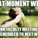 That moment when relief | THAT MOMENT WHEN YOUR FACULTY MEETING IS RESCHEDULED TO NEXT WEEK! | image tagged in that moment when relief | made w/ Imgflip meme maker