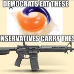 Left vs Right wing | DEMOCRATS EAT THESE; CONSERVATIVES CARRY THESE | image tagged in tide pod vs ar15 | made w/ Imgflip meme maker