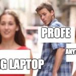 jealous girlfriend cheater temptation | PROFE; ANYTHING ELSE; 45ING LAPTOP | image tagged in jealous girlfriend cheater temptation | made w/ Imgflip meme maker