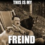 Grumpy Cat with Hitler | THIS IS MY; FREIND | image tagged in grumpy cat with hitler | made w/ Imgflip meme maker