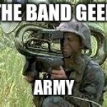 tuba meme | THE BAND GEEK; ARMY | image tagged in tuba meme | made w/ Imgflip meme maker