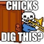Sans Playing The Trombone | CHICKS; DIG THIS? | image tagged in sans playing the trombone | made w/ Imgflip meme maker