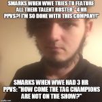 Neck Beard | SMARKS WHEN WWE TRIES TO FEATURE ALL THEIR TALENT ROSTER: "4 HR PPVS?! I'M SO DONE WITH THIS COMPANY!"; SMARKS WHEN WWE HAD 3 HR PPVS: "HOW COME THE TAG CHAMPIONS ARE NOT ON THE SHOW?" | image tagged in neck beard | made w/ Imgflip meme maker